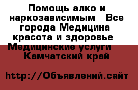 Помощь алко и наркозависимым - Все города Медицина, красота и здоровье » Медицинские услуги   . Камчатский край